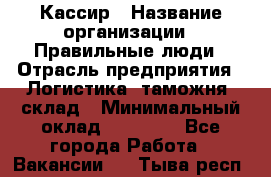 Кассир › Название организации ­ Правильные люди › Отрасль предприятия ­ Логистика, таможня, склад › Минимальный оклад ­ 20 000 - Все города Работа » Вакансии   . Тыва респ.